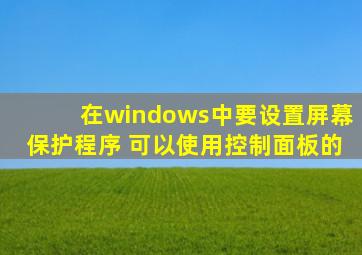 在windows中要设置屏幕保护程序 可以使用控制面板的